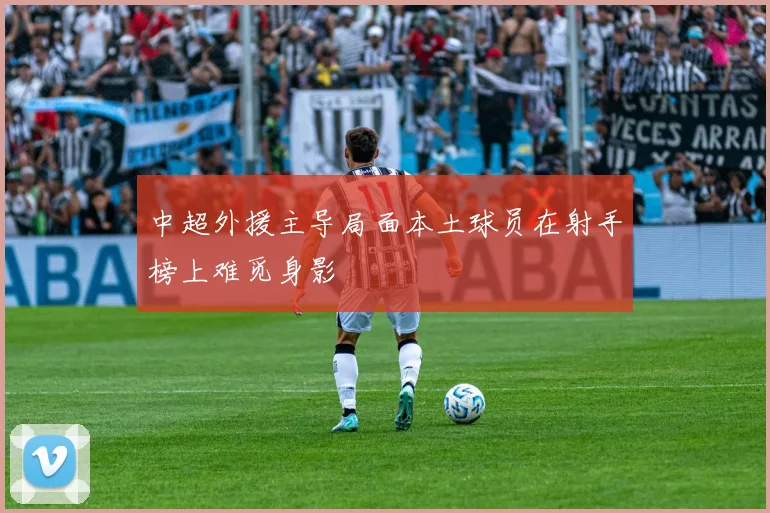中超外援主导局面本土球员在射手榜上难觅身影