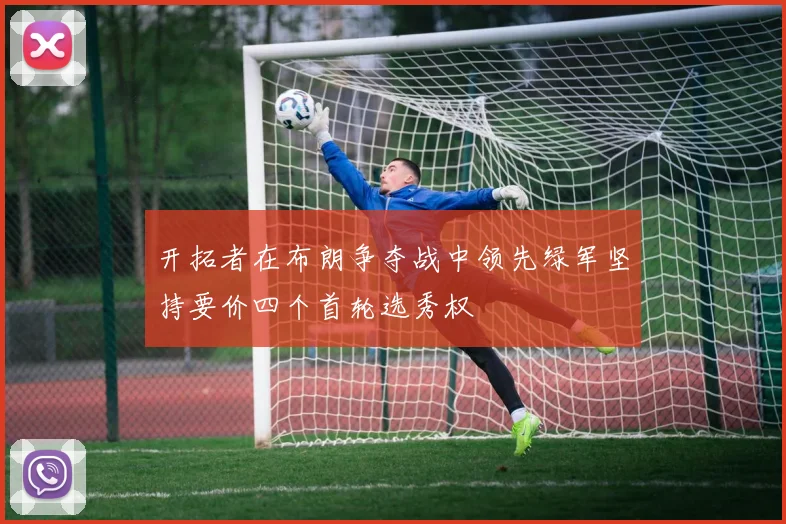 开拓者在布朗争夺战中领先绿军坚持要价四个首轮选秀权
