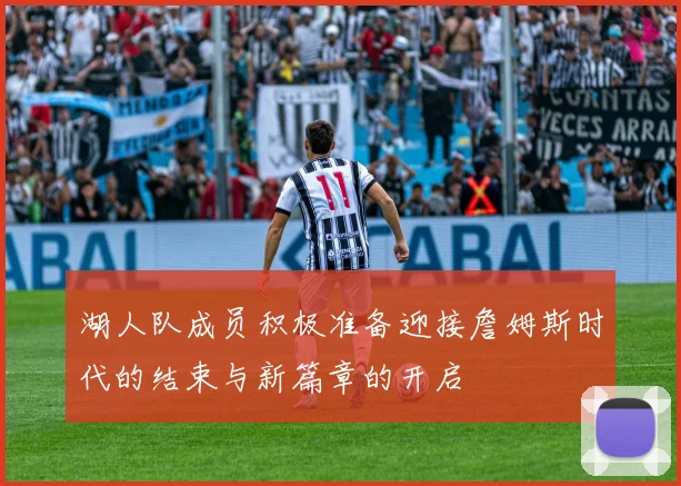湖人队成员积极准备迎接詹姆斯时代的结束与新篇章的开启