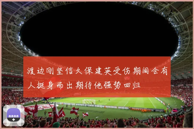 渡边刚坚信久保建英受伤期间会有人挺身而出期待他强势回归