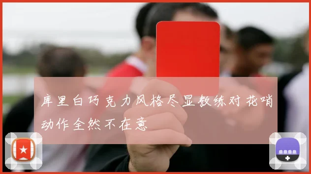 库里白巧克力风格尽显教练对花哨动作全然不在意