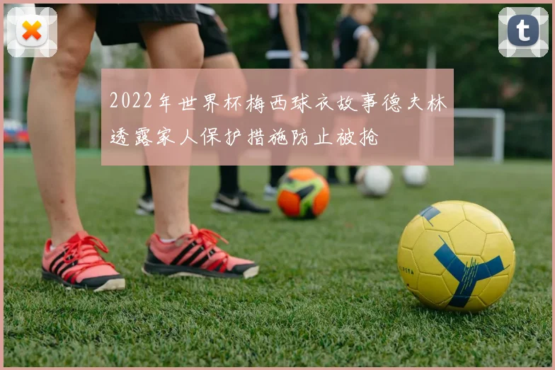2022年世界杯梅西球衣故事德夫林透露家人保护措施防止被抢