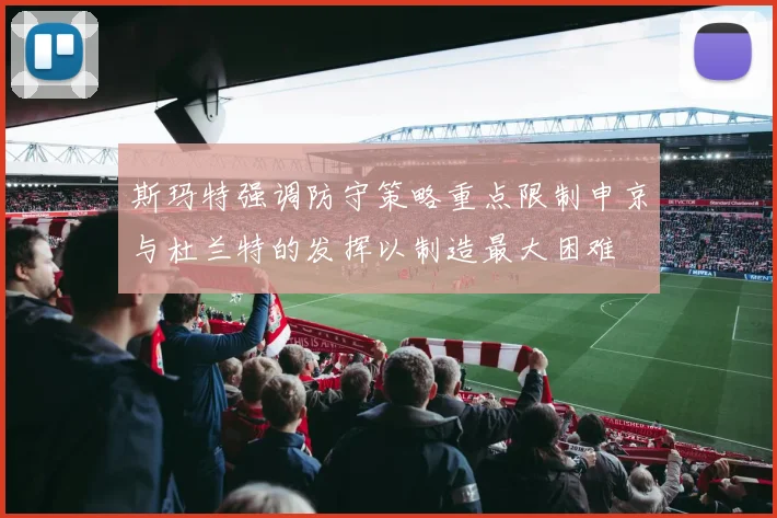 斯玛特强调防守策略重点限制申京与杜兰特的发挥以制造最大困难