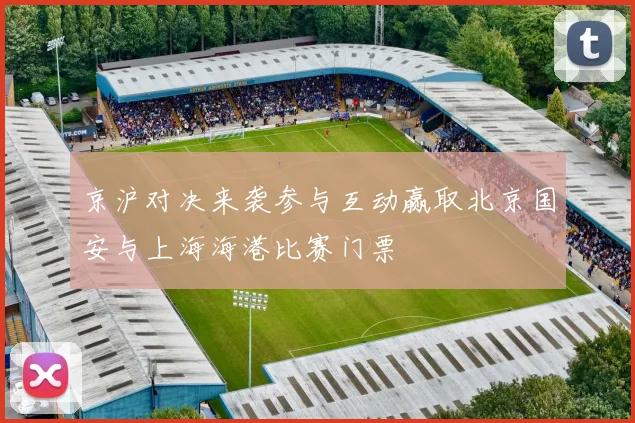 京沪对决来袭参与互动赢取北京国安与上海海港比赛门票
